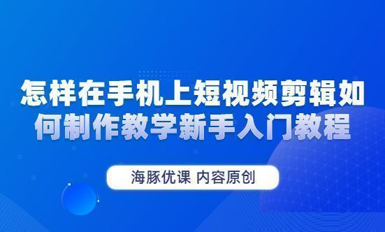 怎样在手机上短视频剪辑如何制作教学新手入门教程