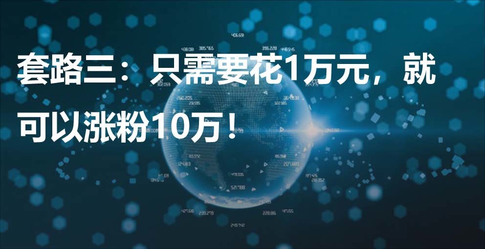 套路三：只需要花1万元，就可以涨粉10万！