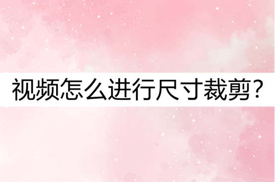 视频裁剪尺寸用什么软件_视频裁剪尺寸app_视频尺寸怎么裁剪