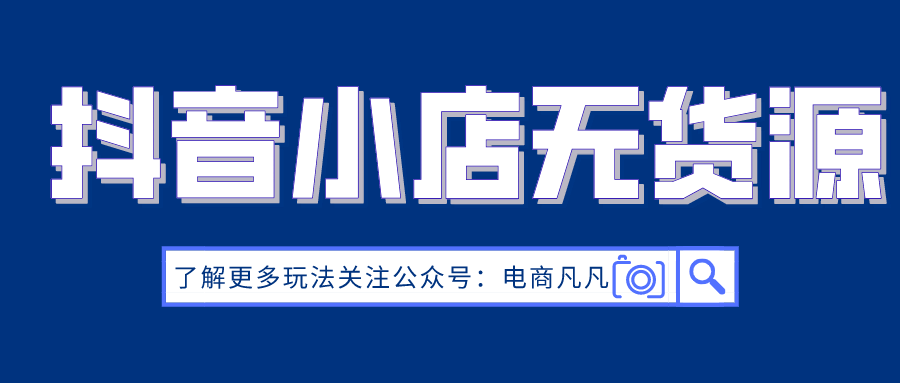 抖音小店无货源运营全攻略_抖音小店无货源运营_抖音小店运营模式